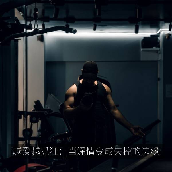 越爱越抓狂：当深情变成失控的边缘 海报